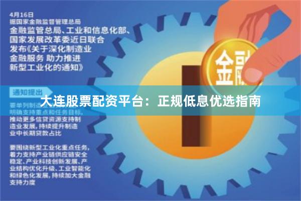 大连股票配资平台：正规低息优选指南