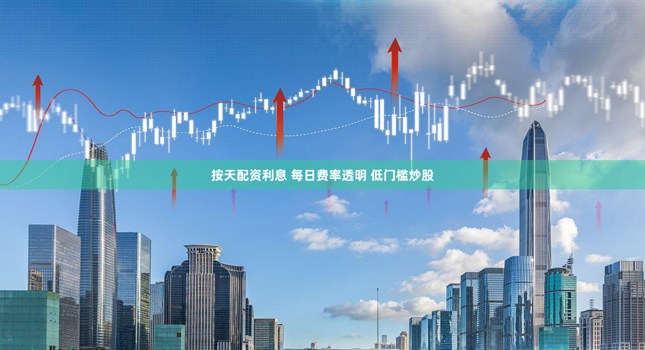 按天配资利息 每日费率透明 低门槛炒股