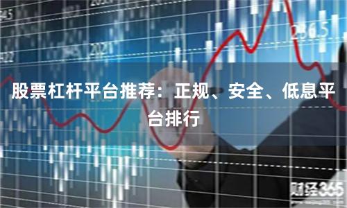 股票杠杆平台推荐：正规、安全、低息平台排行