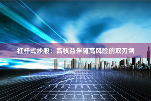 杠杆式炒股：高收益伴随高风险的双刃剑
