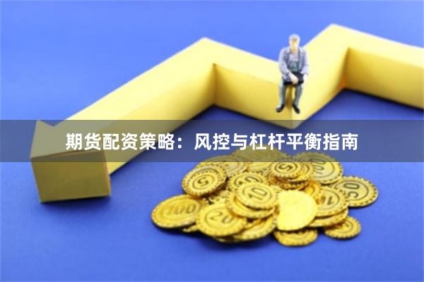 期货配资策略：风控与杠杆平衡指南