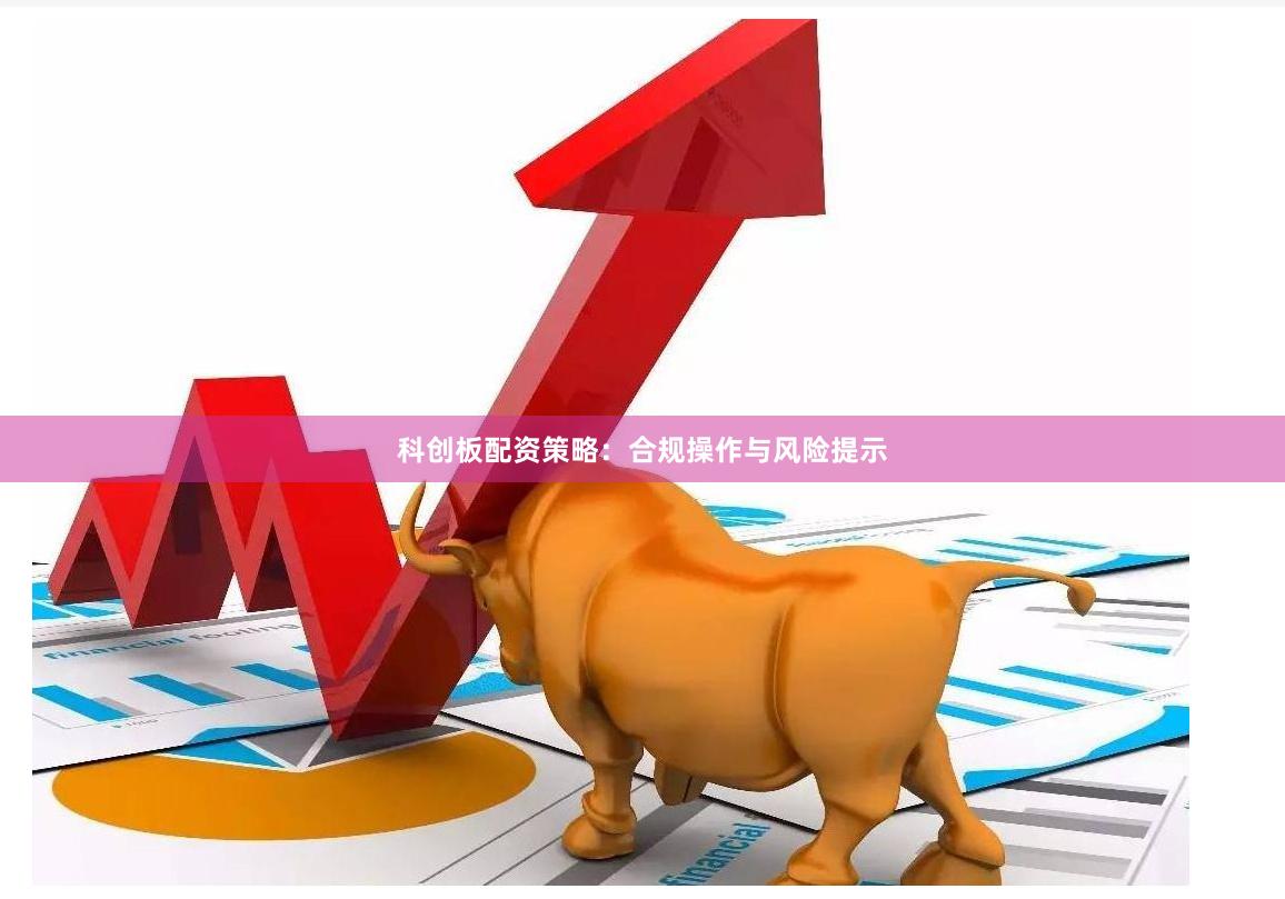 科创板配资策略：合规操作与风险提示