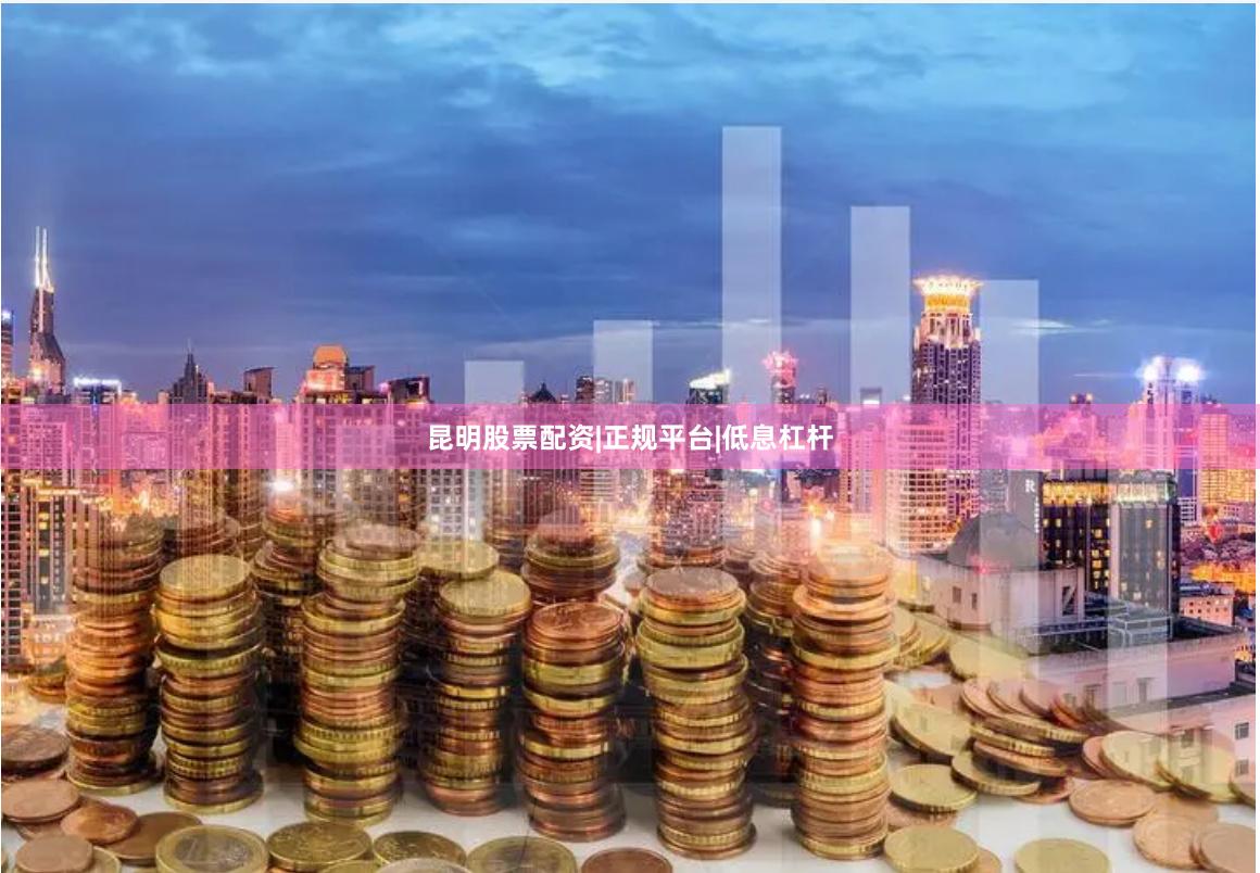 昆明股票配资|正规平台|低息杠杆